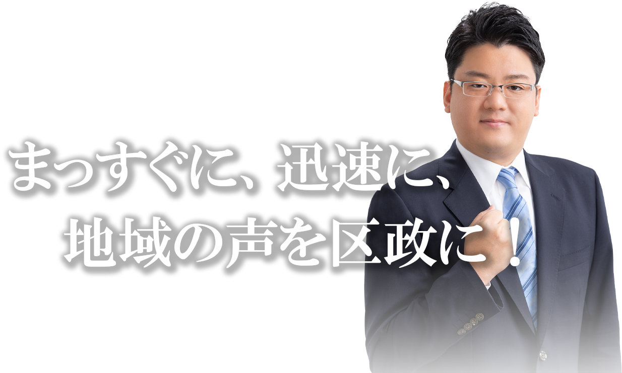 まっすぐに、迅速に、地域の声を区政に！